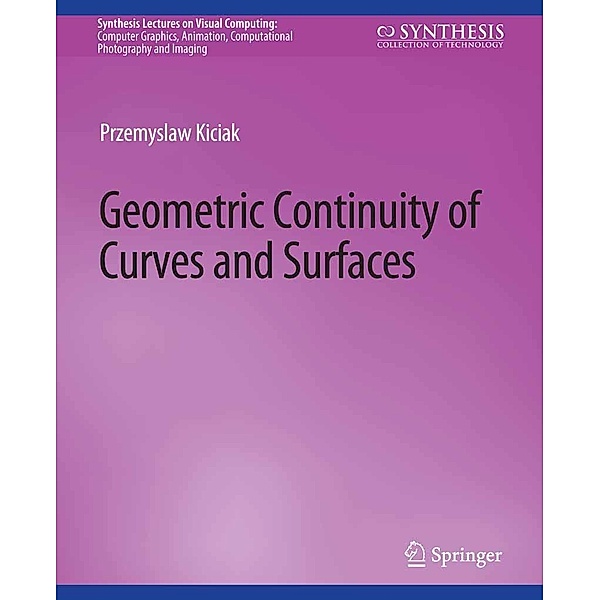Geometric Continuity of Curves and Surfaces / Synthesis Lectures on Visual Computing: Computer Graphics, Animation, Computational Photography and Imaging, Przemyslaw Kiciak