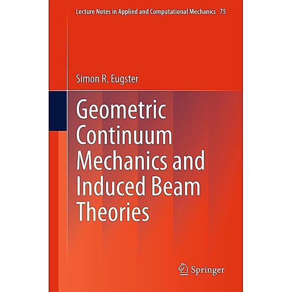 Geometric Continuum Mechanics and Induced Beam Theories / Lecture Notes in Applied and Computational Mechanics Bd.75, Simon R. Eugster
