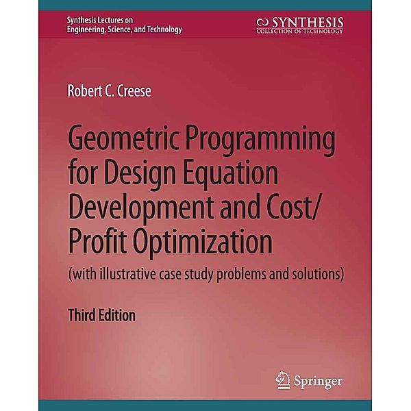 Geometric Programming for Design Equation Development and Cost/Profit Optimization (with illustrative case study problems and solutions), Third Edition / Synthesis Lectures on Engineering, Science, and Technology, Robert C. Creese