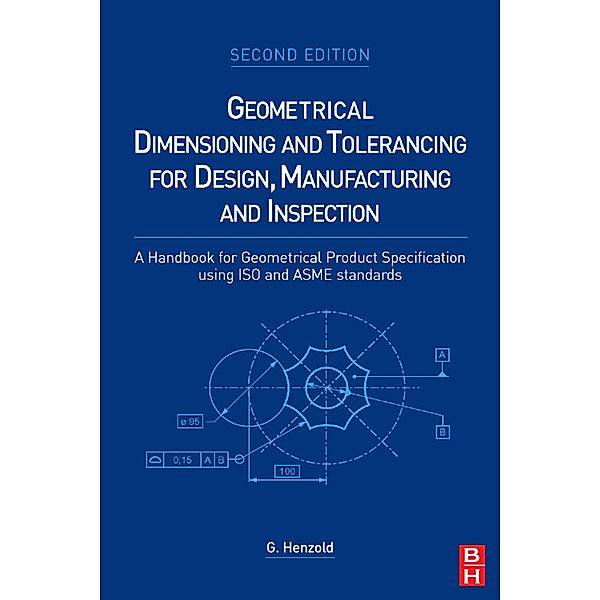 Geometrical Dimensioning and Tolerancing for Design, Manufacturing and Inspection, Georg Henzold