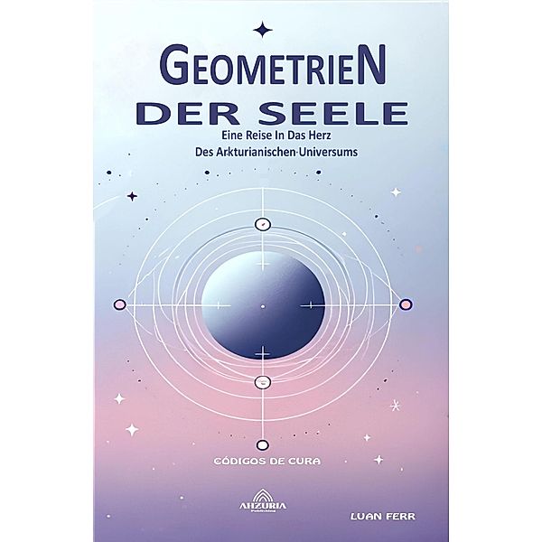 Geometrien Der Seele  - Eine Reise In Das Herz Des Arkturianischen Universums, Luan Ferr