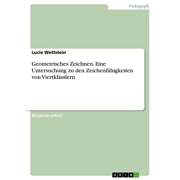 Geometrisches Zeichnen. Eine Untersuchung zu den Zeichenfähigkeiten von Viertklässlern, Lucie Wettstein