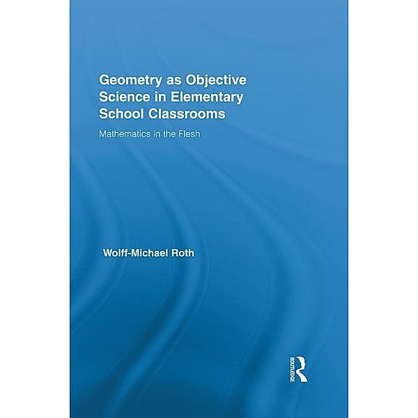 Geometry as Objective Science in Elementary School Classrooms / Routledge International Studies in the Philosophy of Education, Wolff-Michael Roth