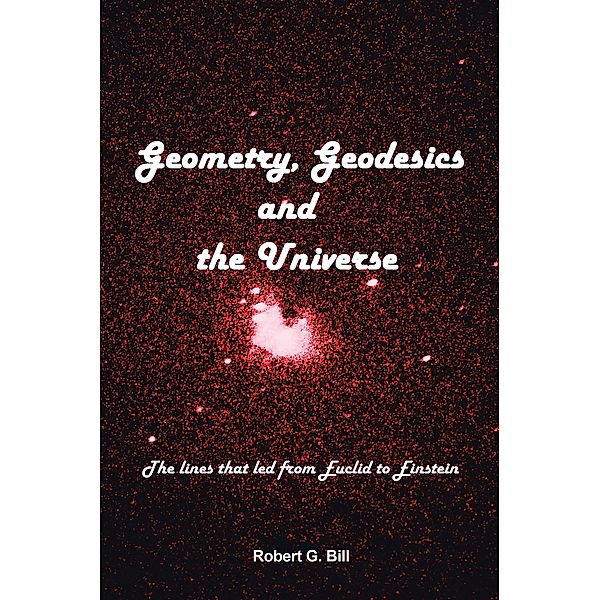 Geometry, Geodesics, and the Universe, Robert G. Bill