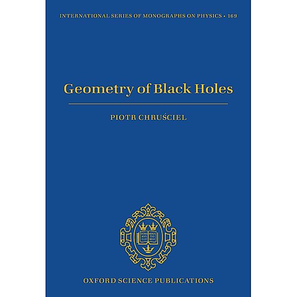 Geometry of Black Holes / International Series of Monographs on Physics Bd.169, Piotr T. Chru?ciel