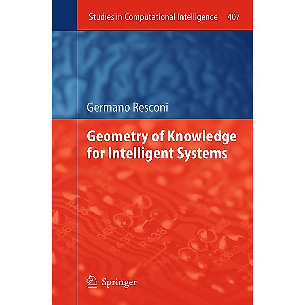 Geometry of Knowledge for Intelligent Systems / Studies in Computational Intelligence Bd.407, Germano Resconi