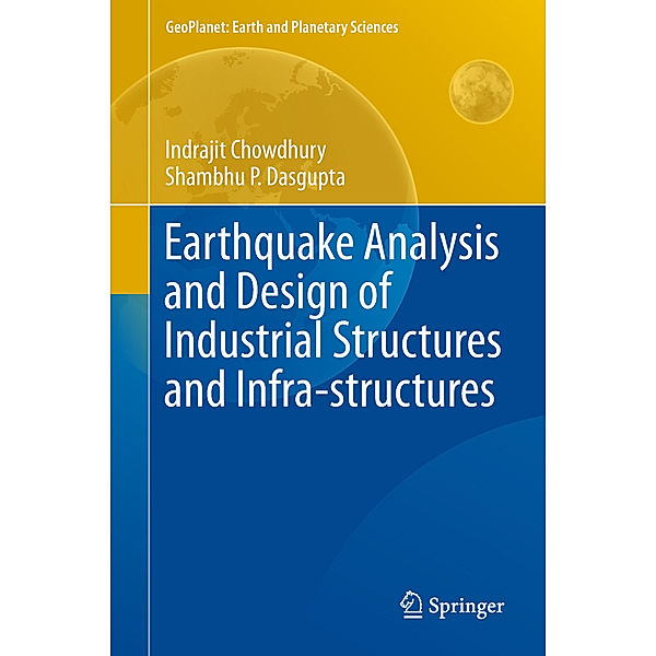 Geoplanet: Earth and Planetary Sciences / Earthquake Analysis and Design of Industrial Structures and Infra-structures, Indrajit Chowdhury, Shambhu P. Dasgupta