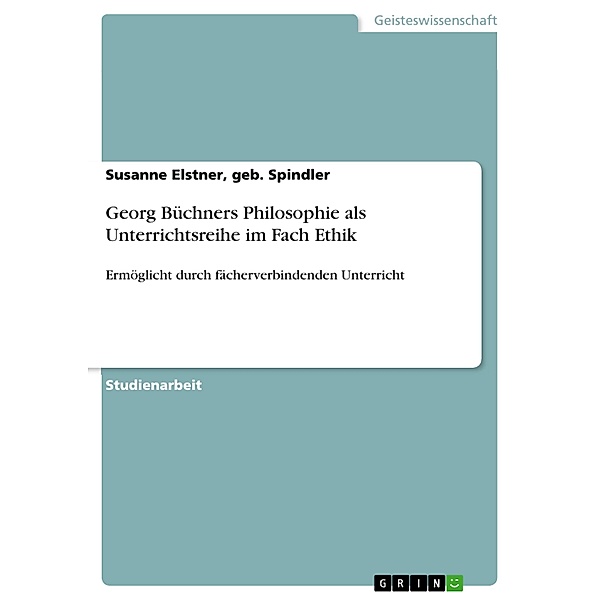Georg Büchners Philosophie als Unterrichtsreihe im Fach Ethik, geb. Spindler, Susanne Elstner