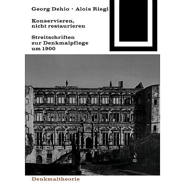 Georg Dehio und Alois Riegl - Konservieren, nicht restaurieren. / Bauwelt Fundamente Bd.80