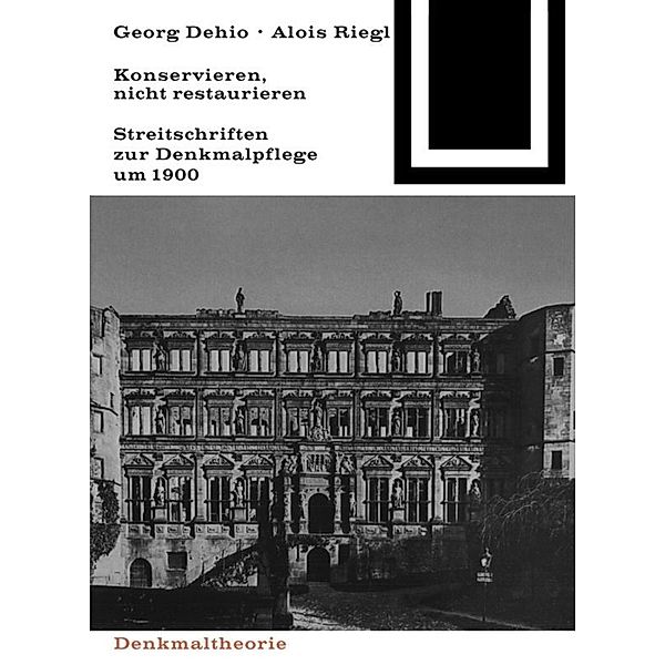 Georg Dehio und Alois Riegl - Konservieren, nicht restaurieren.