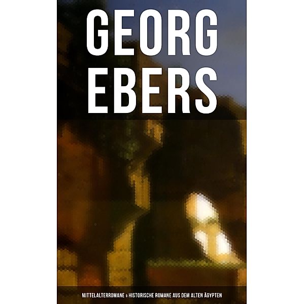 Georg Ebers: Mittelalterromane & Historische Romane aus dem alten Ägypten, Georg Ebers