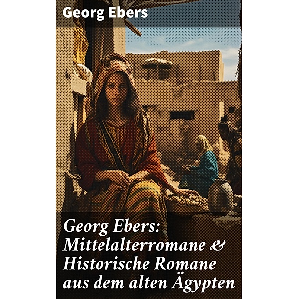 Georg Ebers: Mittelalterromane & Historische Romane aus dem alten Ägypten, Georg Ebers