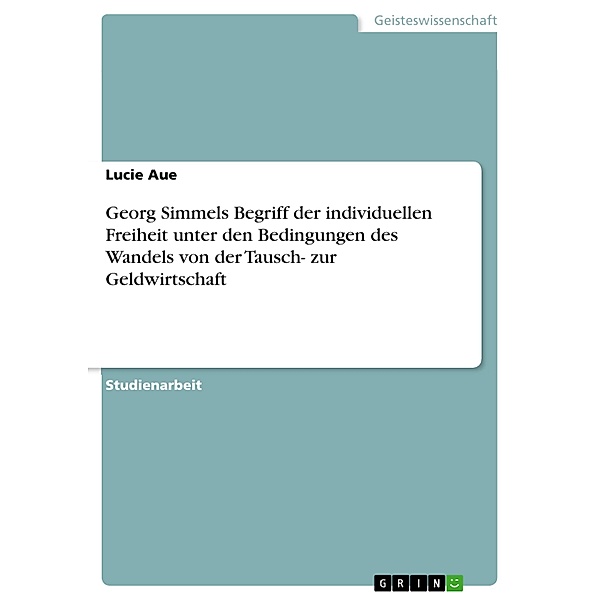 Georg Simmels Begriff der individuellen Freiheit unter den Bedingungen des Wandels von der Tausch- zur Geldwirtschaft, Lucie Aue