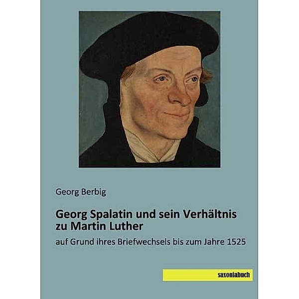 Georg Spalatin und sein Verhältnis zu Martin Luther, Georg Berbig
