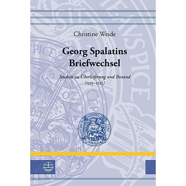 Georg Spalatins Briefwechsel / Leucorea-Studien zur Geschichte der Reformation und der Lutherischen Orthodoxie (LStRLO) Bd.23, Christine Weide