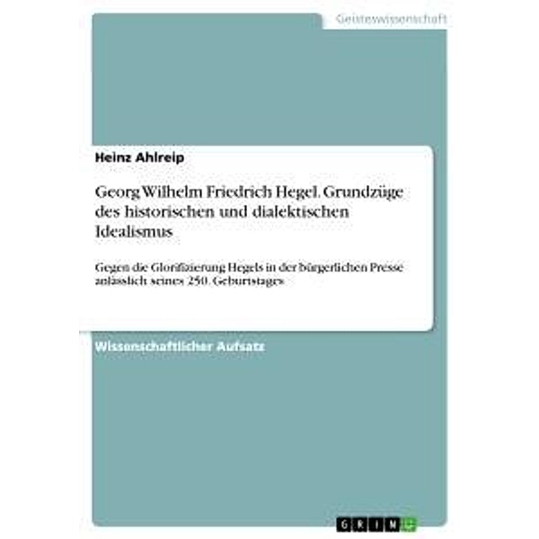 Georg Wilhelm Friedrich Hegel. Grundzüge des historischen und dialektischen Idealismus, Heinz Ahlreip