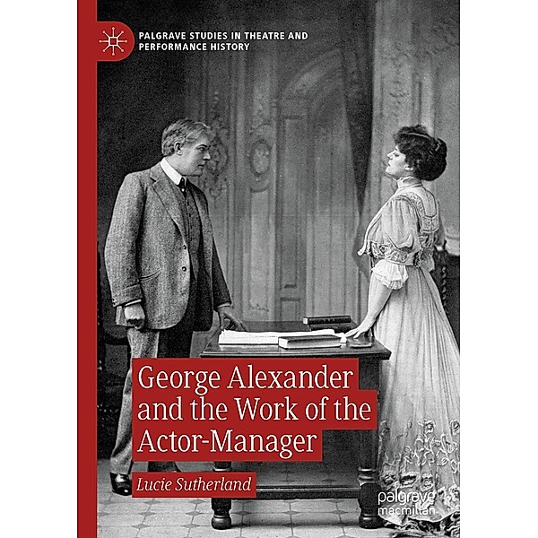 George Alexander and the Work of the Actor-Manager / Palgrave Studies in Theatre and Performance History, Lucie Sutherland