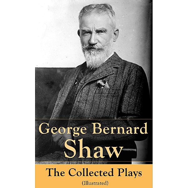 George Bernard Shaw: The Collected Plays (Illustrated), George Bernard Shaw