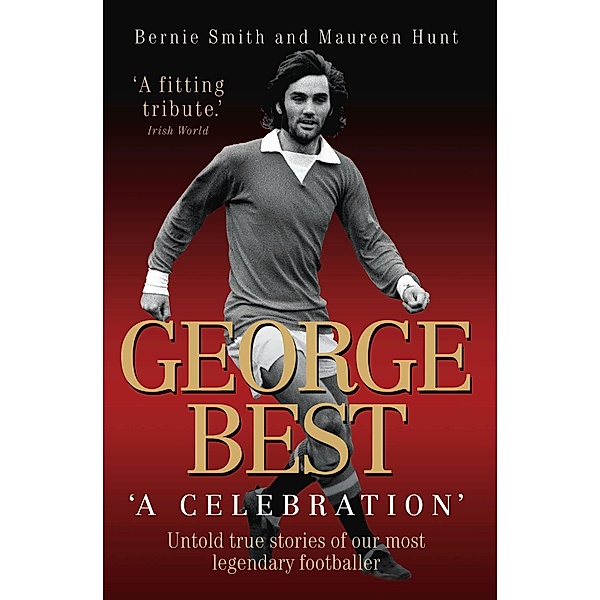 George Best - A Celebration: Untold True Stories of Our Most Legendary Footballer, Bernie Smith & Maureen Hunt
