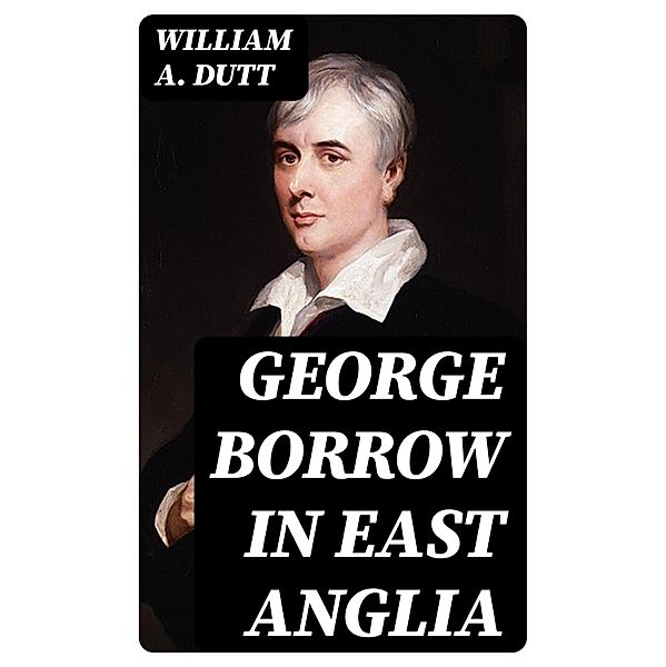 George Borrow in East Anglia, William A. Dutt