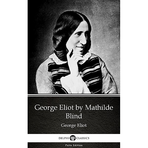 George Eliot by Mathilde Blind - Delphi Classics (Illustrated) / Delphi Parts Edition (George Eliot) Bd.19, Mathilde Blind