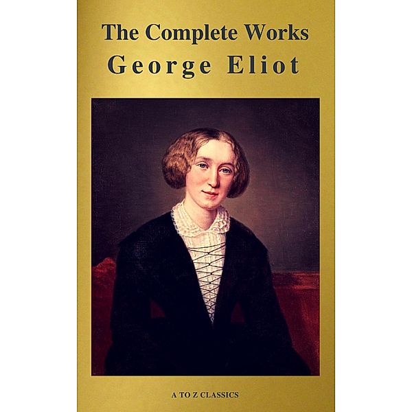 George Eliot  : The Complete Works (A to Z Classics), George Eliot, A To Z Classics