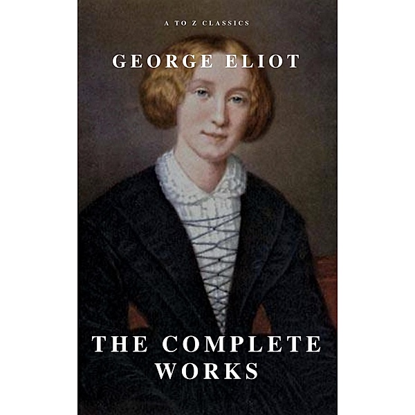 George Eliot  : The Complete Works (A to Z Classics), George Eliot, A To Z Classics