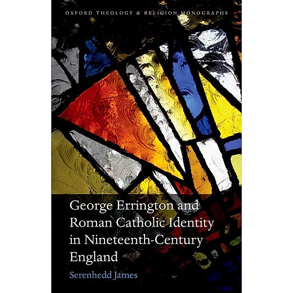 George Errington and Roman Catholic Identity in Nineteenth-Century England / Oxford Theology and Religion Monographs, Serenhedd James