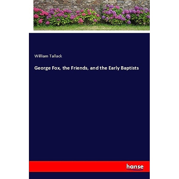 George Fox, the Friends, and the Early Baptists, William Tallack