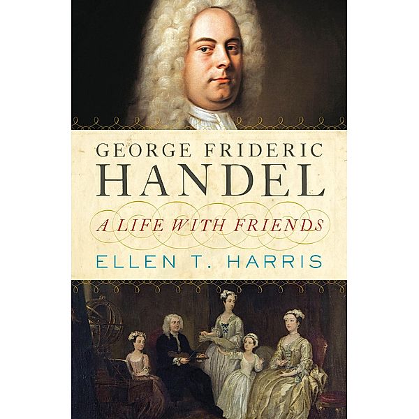 George Frideric Handel: A Life with Friends, Ellen T. Harris