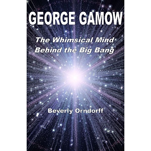 George Gamow: The Whimsical Mind Behind the Big Bang, Beverly Orndorff