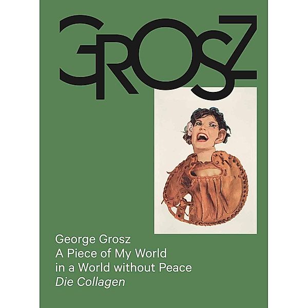 George Grosz: A Piece of My World in a World without Peace. Die Collagen