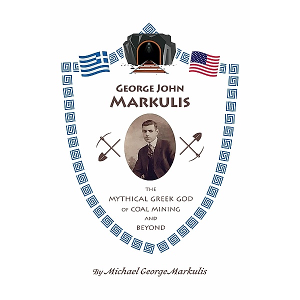 George John Markulis: The Mythical Greek God of Coal Mining and Beyond, Michael George Markulis