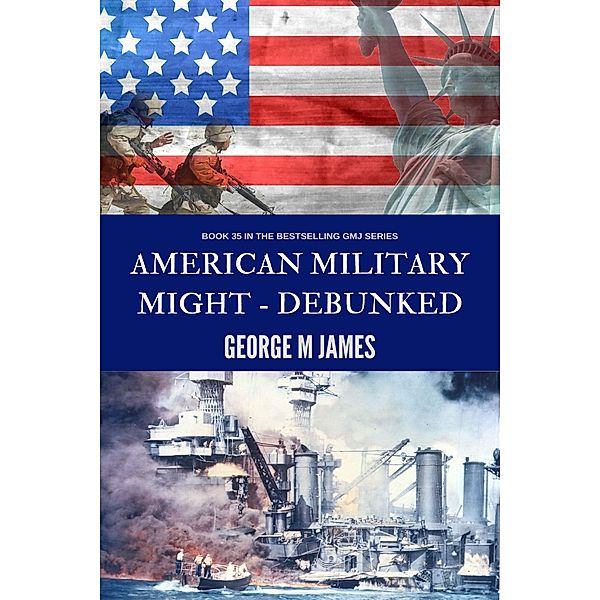 George M James: American Military Might: Debunked, George M James