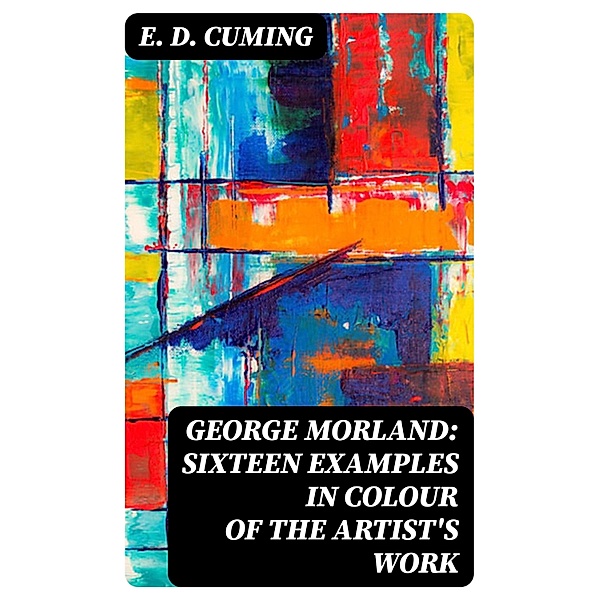 George Morland: Sixteen examples in colour of the artist's work, E. D. Cuming