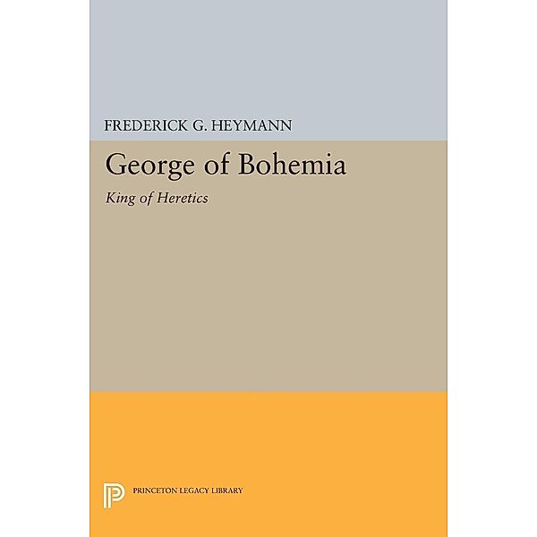 George of Bohemia / Princeton Legacy Library Bd.2205, Frederick Gotthold Heymann