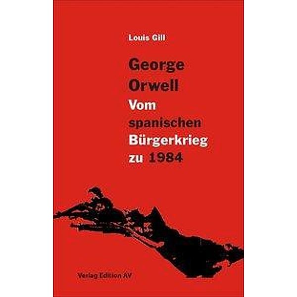 George Orwell - Vom spanischen Bürgerkrieg zu 1984, Louis Gilll