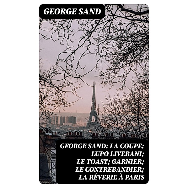 George Sand: La Coupe; Lupo Liverani; Le Toast; Garnier; Le Contrebandier; La Rêverie à Paris, George Sand