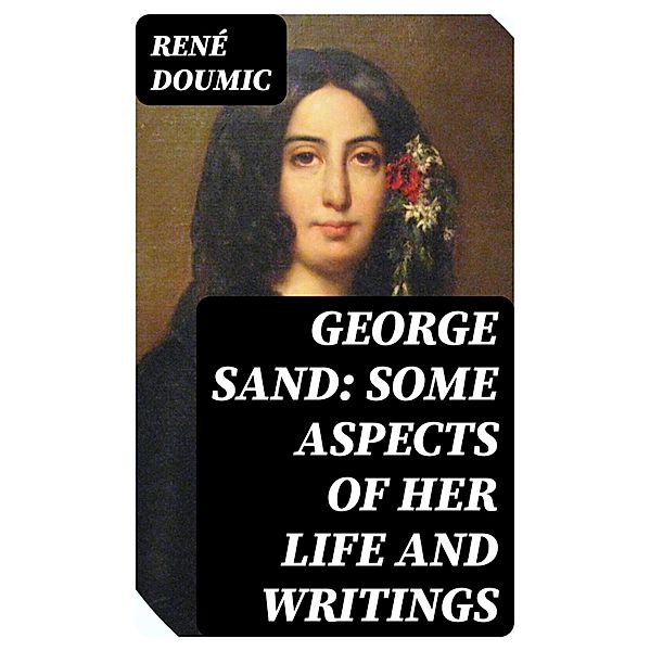 George Sand: Some Aspects of Her Life and Writings, René Doumic