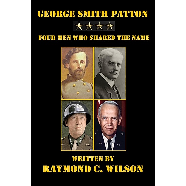 George Smith Patton: Four Men Who Shared the Name (The Life and Death of George Smith Patton Jr., #1) / The Life and Death of George Smith Patton Jr., Raymond C. Wilson