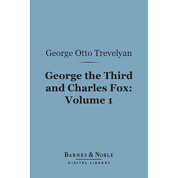 George the Third and Charles Fox, Volume 1 (Barnes & Noble Digital Library) / Barnes & Noble, George Otto Trevelyan