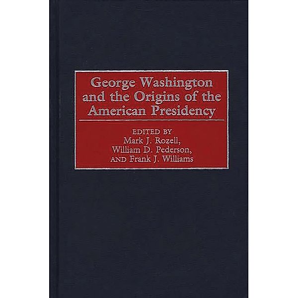 George Washington and the Origins of the American Presidency, William D. Pederson, Mark J. Rozell, Frank J. Williams