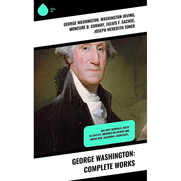 George Washington: Complete Works, George Washington, Washington Irving, Moncure D. Conway, Julius F. Sachse, Joseph Meredith Toner