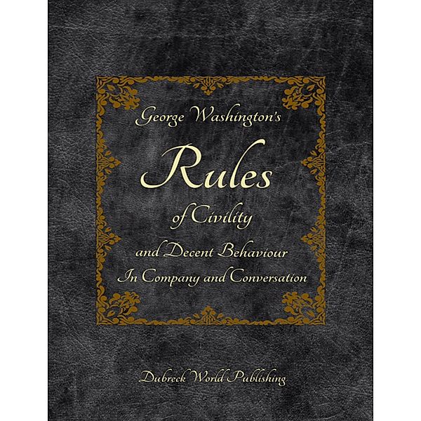 George Washington's Rules of Civility and Decent Behaviour In Company and Conversation, Dubreck World Publishing