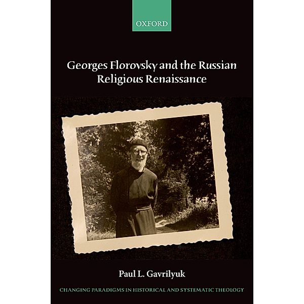 Georges Florovsky and the Russian Religious Renaissance / Changing Paradigms in Historical and Systematic Theology, Paul L. Gavrilyuk