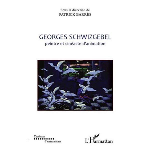Georges schwizgebel - peintre et cineaste d'animation / Hors-collection, Patrick Barres