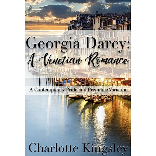 Georgia Darcy: A Venetian Romance - A Contemporary Pride and Prejudice Variation, Charlotte Kingsley