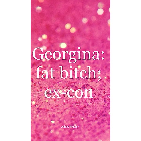 Georgina: fat b*tch; ex-con, Ashley Bradley