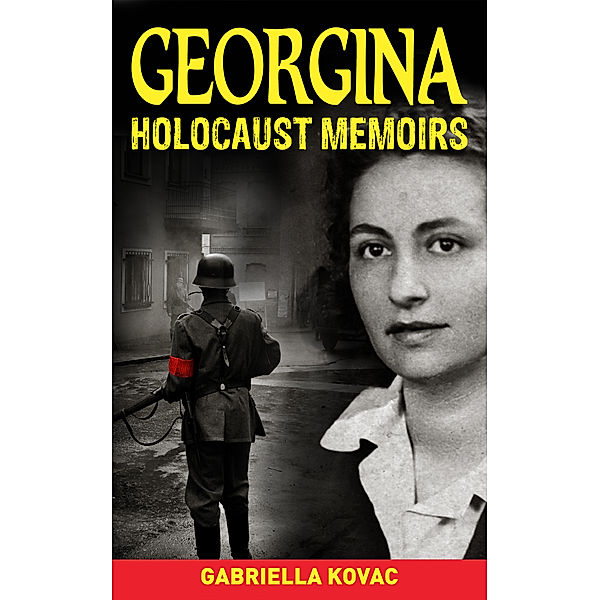 Georgina: Holocaust Memoirs: True Holocaust Survivor Stories from the Darkest Days of the Holocaust, Gabriella Kovac