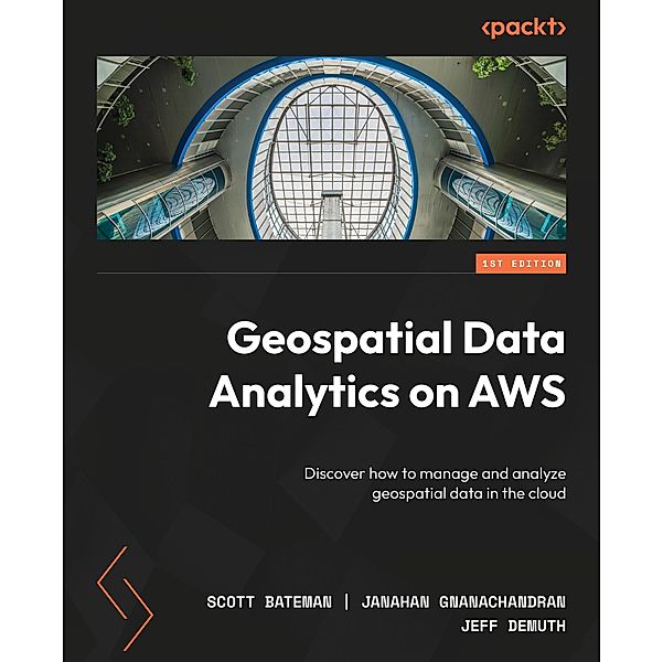 Geospatial Data Analytics on AWS, Scott Bateman, Janahan Gnanachandran, Jeff Demuth